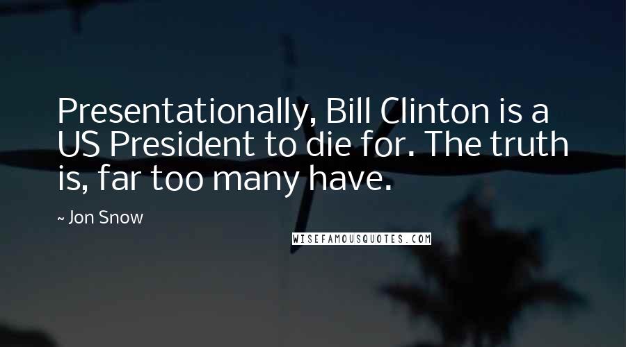 Jon Snow Quotes: Presentationally, Bill Clinton is a US President to die for. The truth is, far too many have.