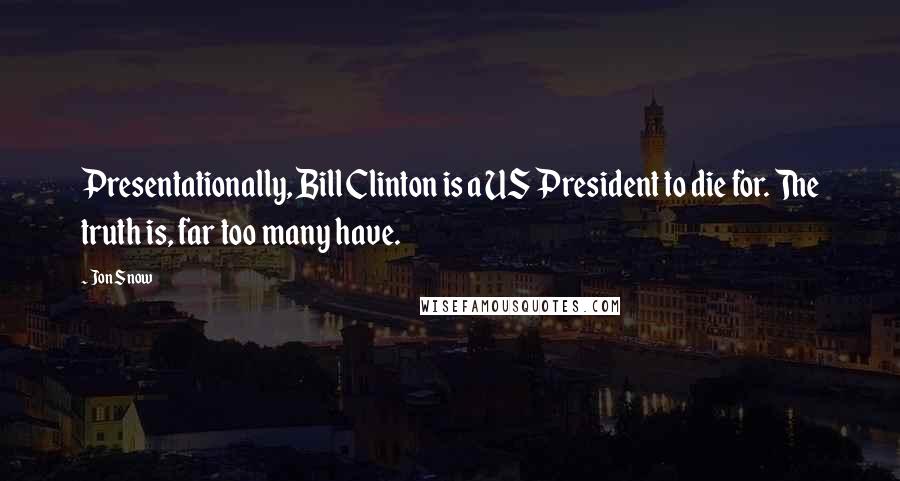 Jon Snow Quotes: Presentationally, Bill Clinton is a US President to die for. The truth is, far too many have.