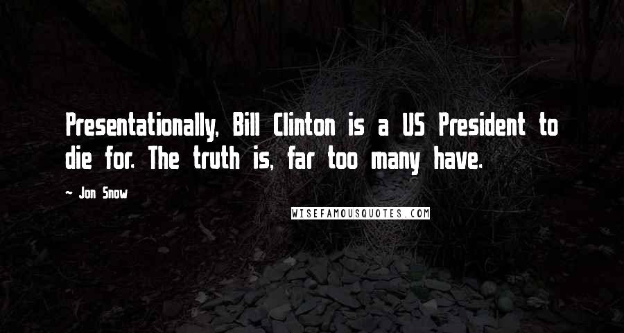 Jon Snow Quotes: Presentationally, Bill Clinton is a US President to die for. The truth is, far too many have.