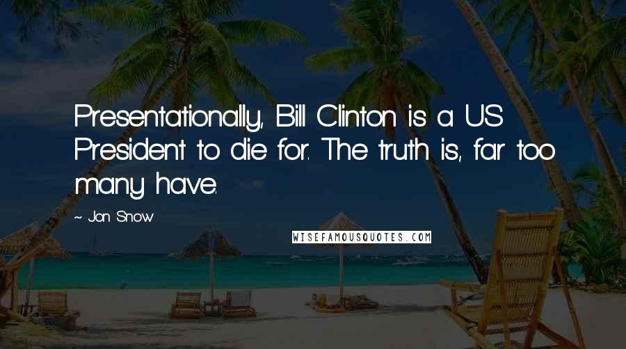 Jon Snow Quotes: Presentationally, Bill Clinton is a US President to die for. The truth is, far too many have.