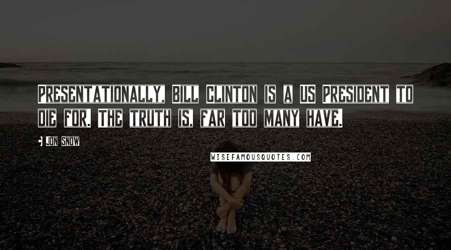 Jon Snow Quotes: Presentationally, Bill Clinton is a US President to die for. The truth is, far too many have.