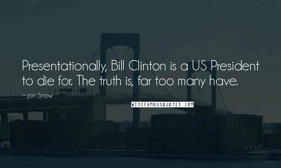 Jon Snow Quotes: Presentationally, Bill Clinton is a US President to die for. The truth is, far too many have.