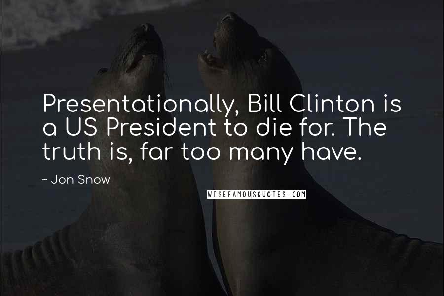 Jon Snow Quotes: Presentationally, Bill Clinton is a US President to die for. The truth is, far too many have.