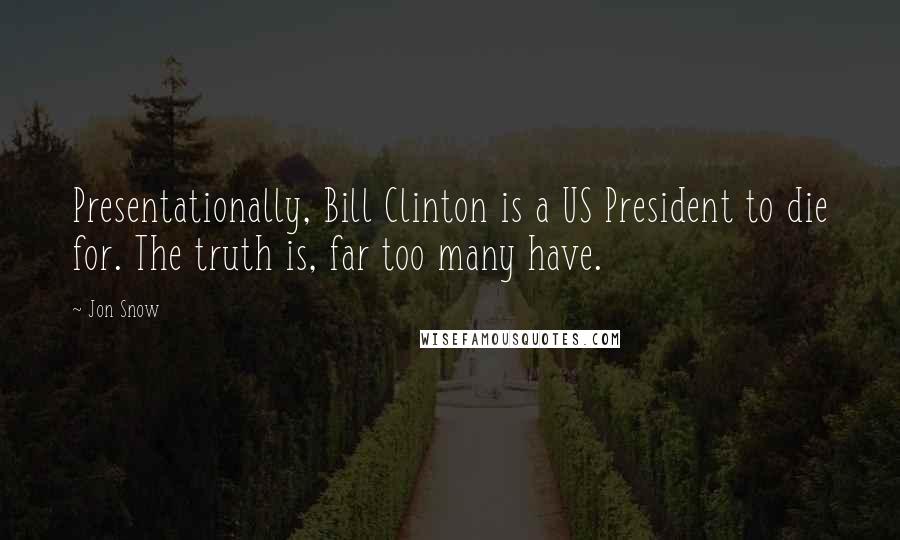 Jon Snow Quotes: Presentationally, Bill Clinton is a US President to die for. The truth is, far too many have.