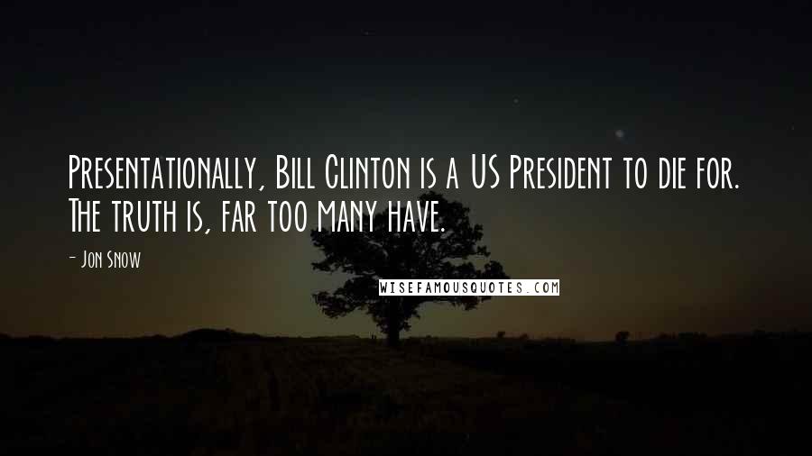 Jon Snow Quotes: Presentationally, Bill Clinton is a US President to die for. The truth is, far too many have.