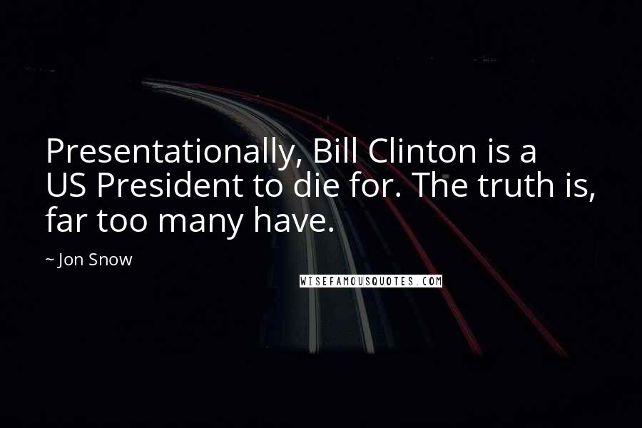 Jon Snow Quotes: Presentationally, Bill Clinton is a US President to die for. The truth is, far too many have.