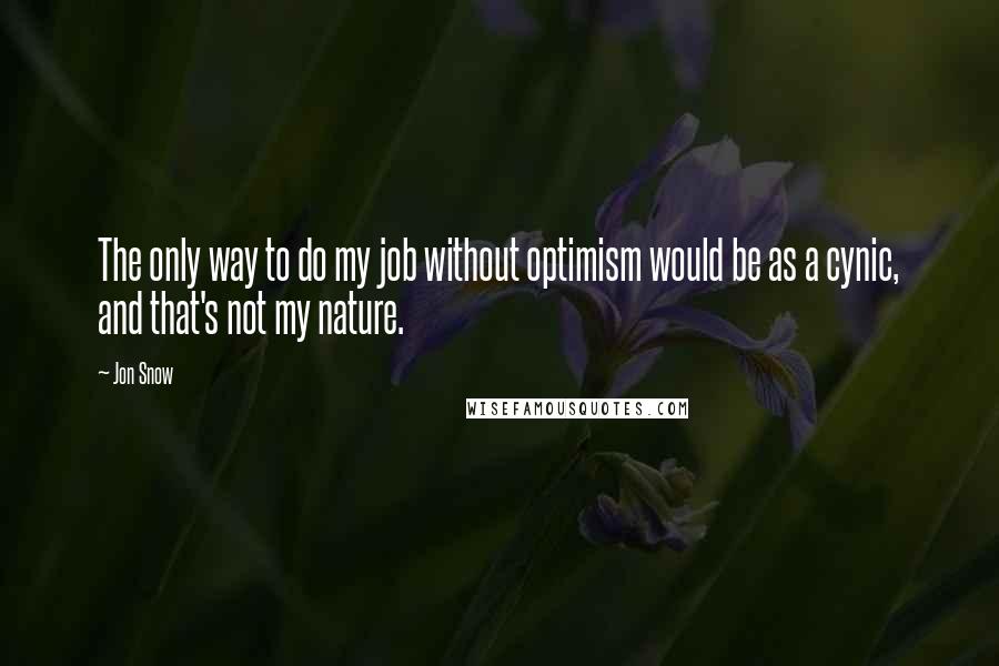 Jon Snow Quotes: The only way to do my job without optimism would be as a cynic, and that's not my nature.