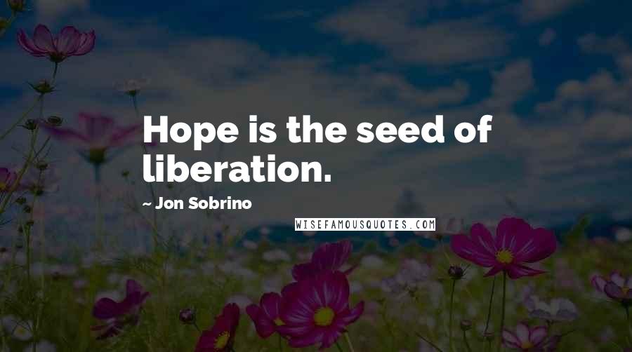 Jon Sobrino Quotes: Hope is the seed of liberation.