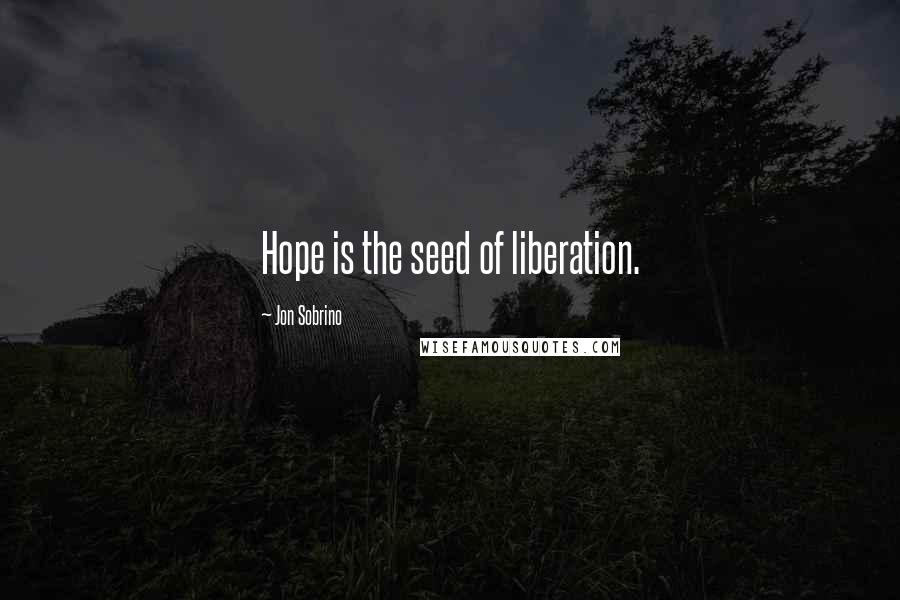 Jon Sobrino Quotes: Hope is the seed of liberation.