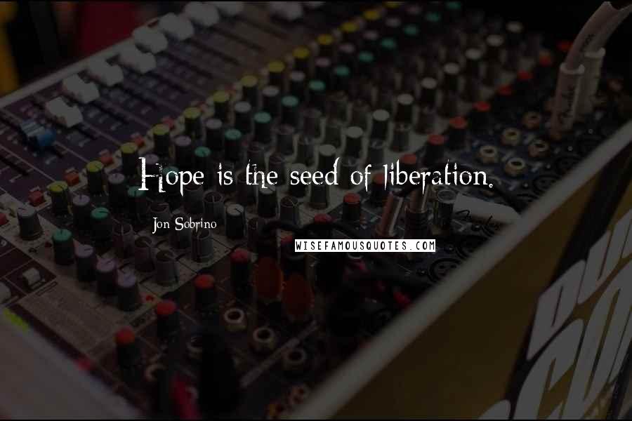 Jon Sobrino Quotes: Hope is the seed of liberation.