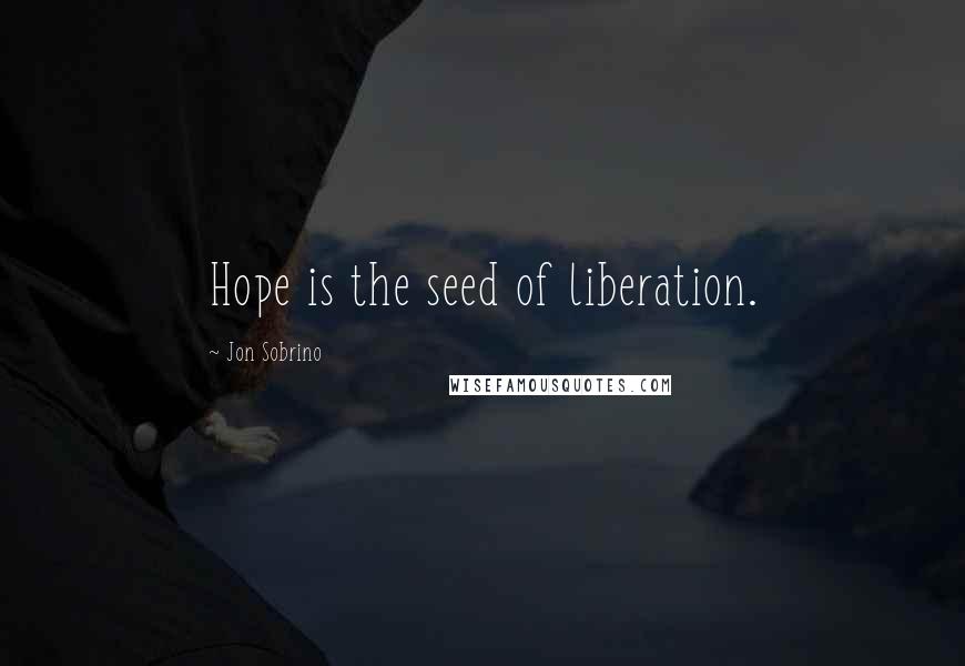 Jon Sobrino Quotes: Hope is the seed of liberation.