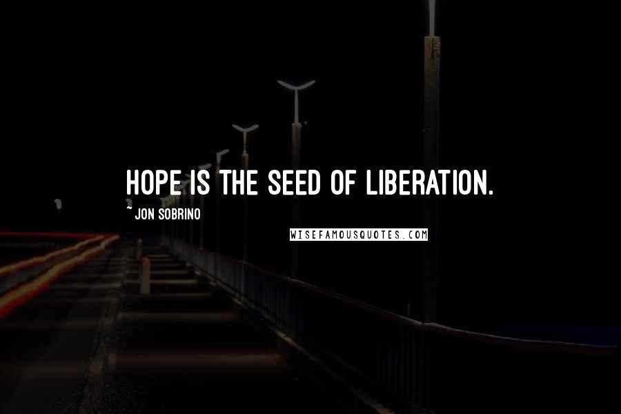 Jon Sobrino Quotes: Hope is the seed of liberation.