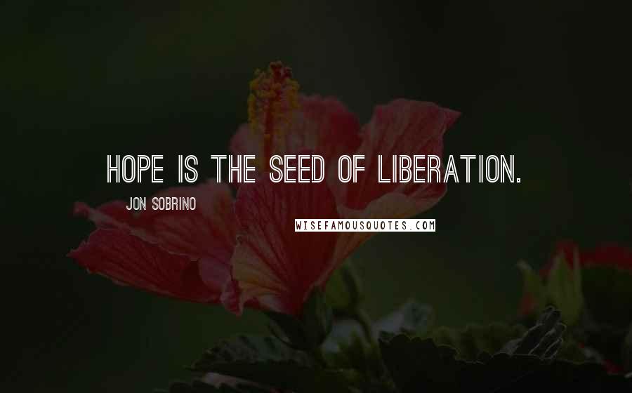 Jon Sobrino Quotes: Hope is the seed of liberation.