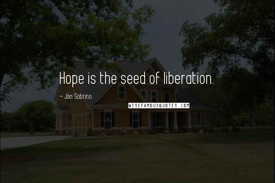 Jon Sobrino Quotes: Hope is the seed of liberation.