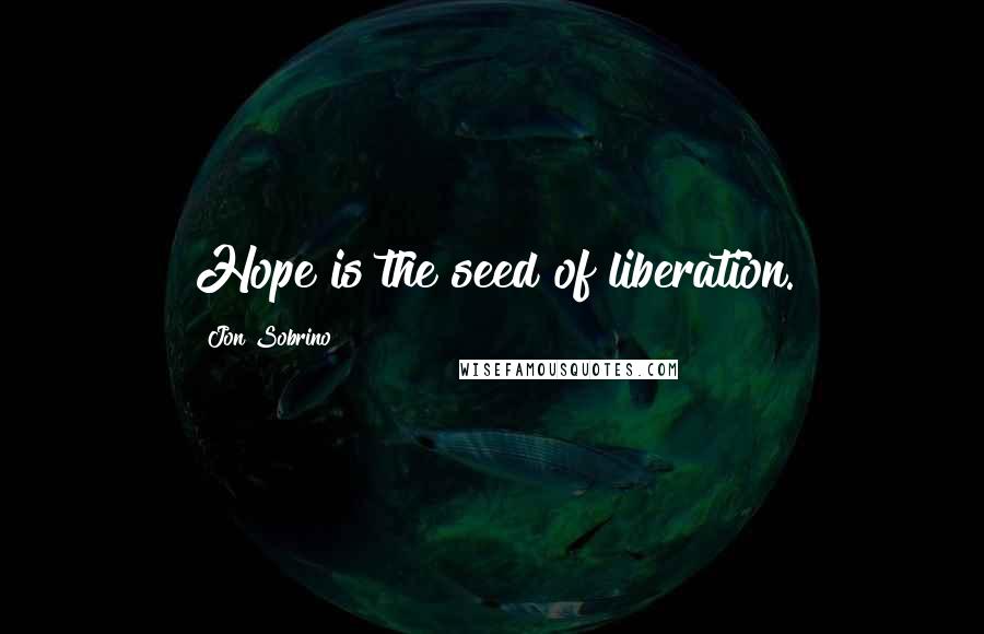 Jon Sobrino Quotes: Hope is the seed of liberation.