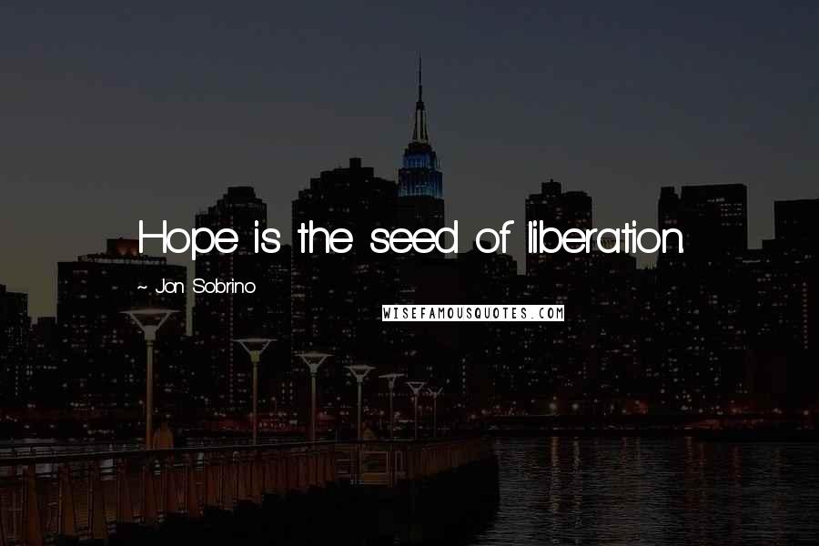 Jon Sobrino Quotes: Hope is the seed of liberation.