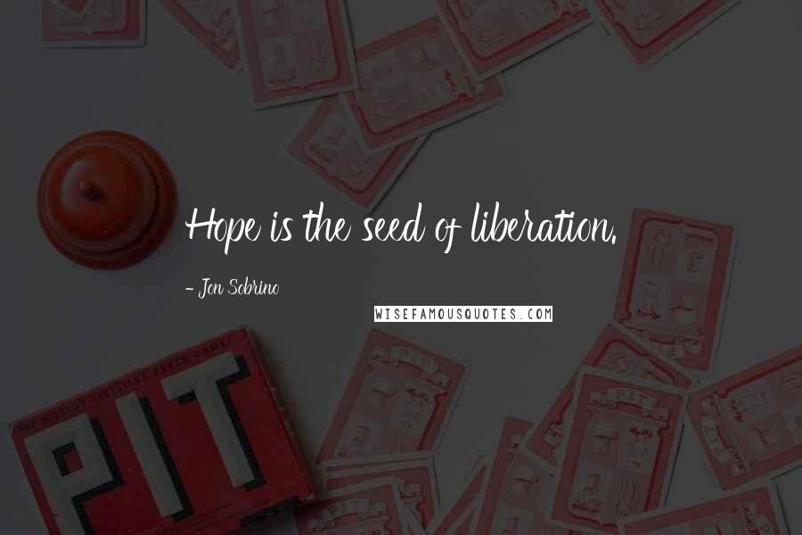 Jon Sobrino Quotes: Hope is the seed of liberation.