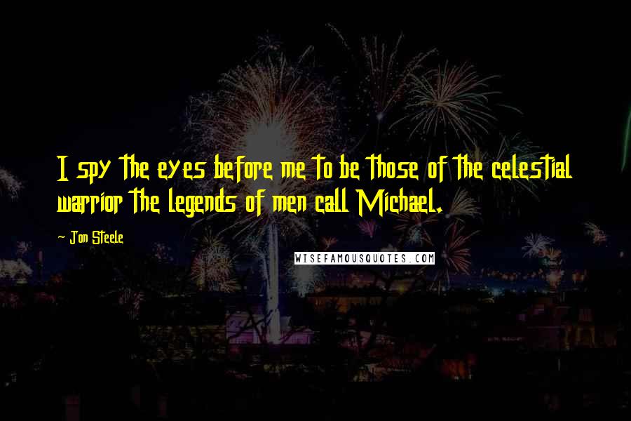 Jon Steele Quotes: I spy the eyes before me to be those of the celestial warrior the legends of men call Michael.