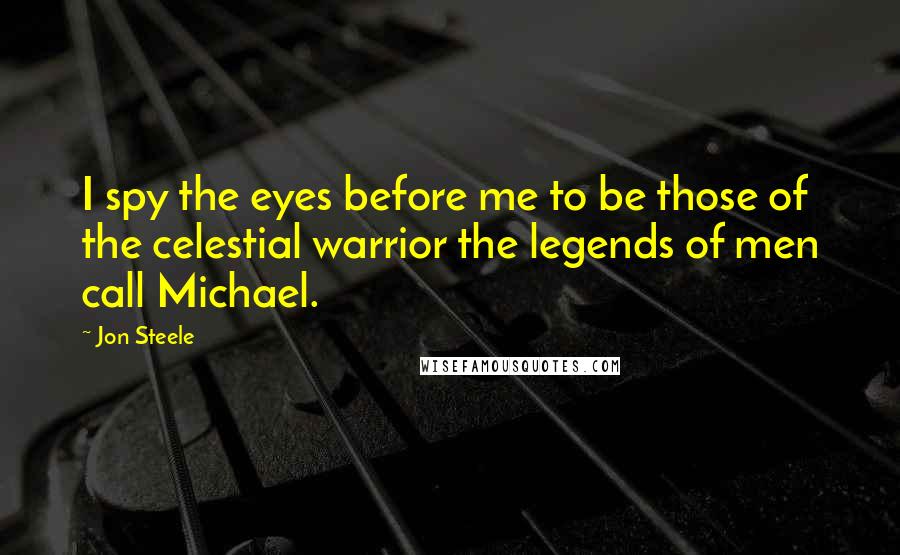 Jon Steele Quotes: I spy the eyes before me to be those of the celestial warrior the legends of men call Michael.