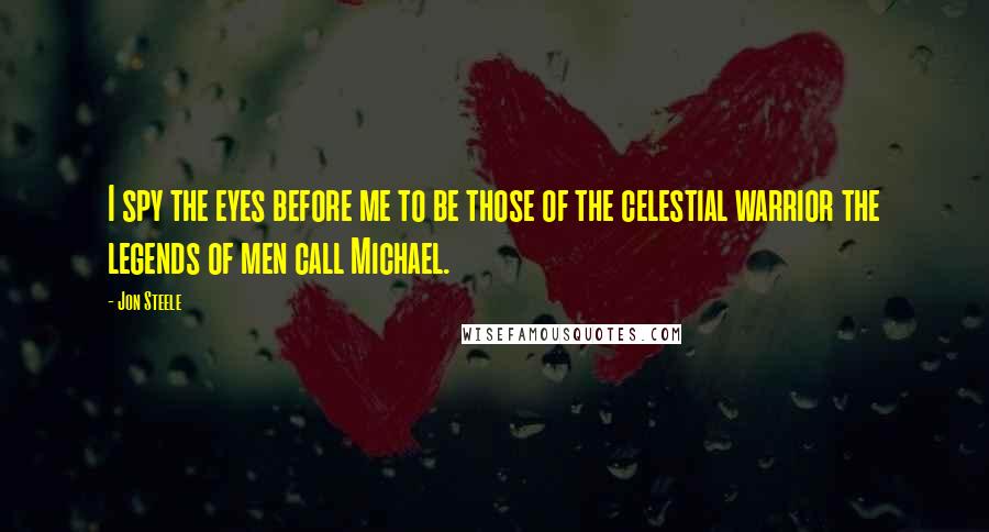 Jon Steele Quotes: I spy the eyes before me to be those of the celestial warrior the legends of men call Michael.