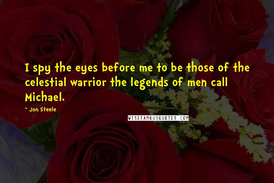 Jon Steele Quotes: I spy the eyes before me to be those of the celestial warrior the legends of men call Michael.