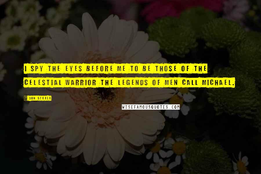 Jon Steele Quotes: I spy the eyes before me to be those of the celestial warrior the legends of men call Michael.