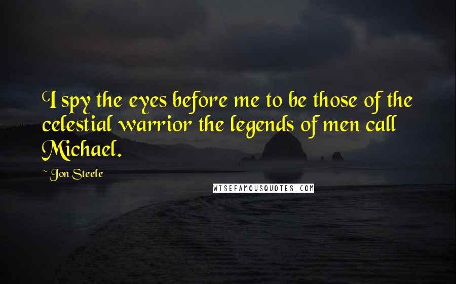 Jon Steele Quotes: I spy the eyes before me to be those of the celestial warrior the legends of men call Michael.