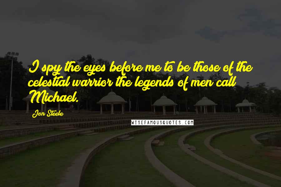Jon Steele Quotes: I spy the eyes before me to be those of the celestial warrior the legends of men call Michael.