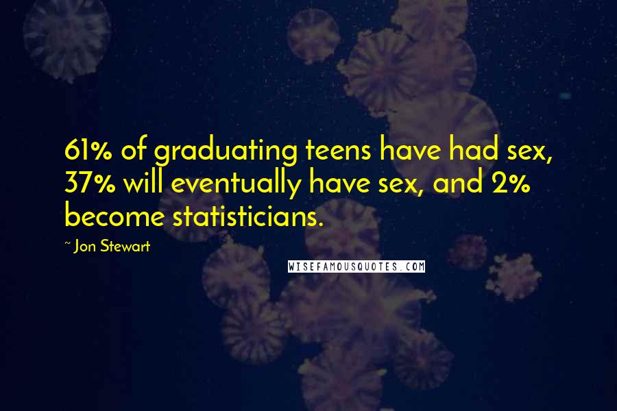 Jon Stewart Quotes: 61% of graduating teens have had sex, 37% will eventually have sex, and 2% become statisticians.