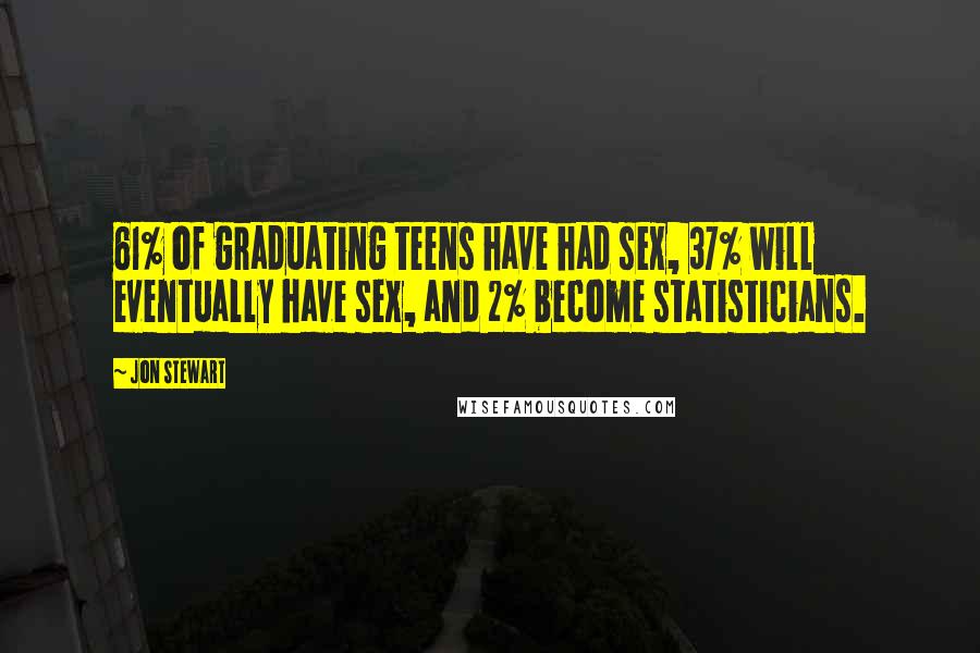 Jon Stewart Quotes: 61% of graduating teens have had sex, 37% will eventually have sex, and 2% become statisticians.