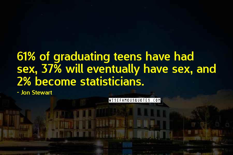 Jon Stewart Quotes: 61% of graduating teens have had sex, 37% will eventually have sex, and 2% become statisticians.