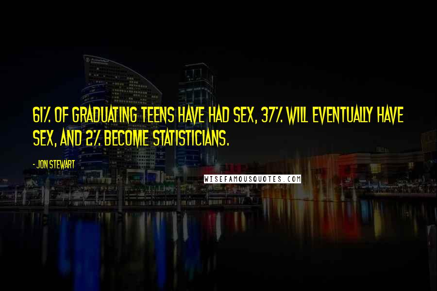 Jon Stewart Quotes: 61% of graduating teens have had sex, 37% will eventually have sex, and 2% become statisticians.