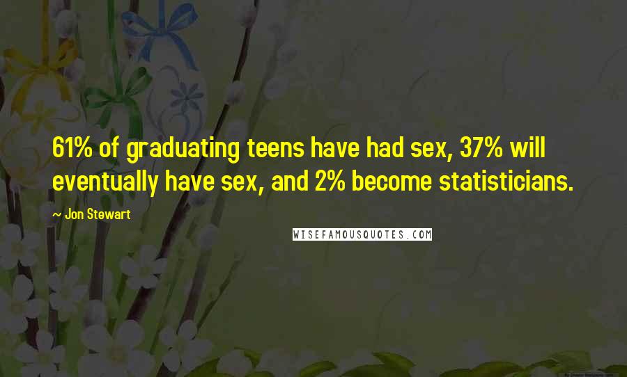 Jon Stewart Quotes: 61% of graduating teens have had sex, 37% will eventually have sex, and 2% become statisticians.