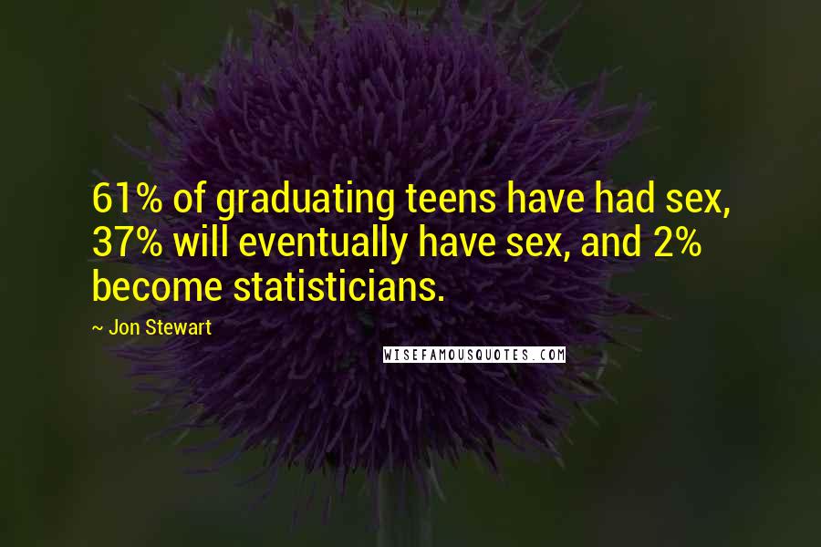 Jon Stewart Quotes: 61% of graduating teens have had sex, 37% will eventually have sex, and 2% become statisticians.