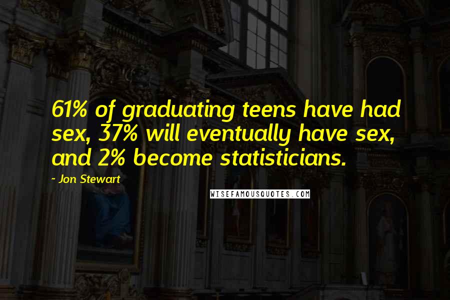 Jon Stewart Quotes: 61% of graduating teens have had sex, 37% will eventually have sex, and 2% become statisticians.