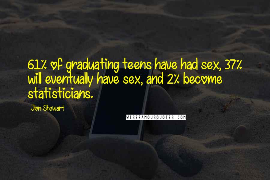 Jon Stewart Quotes: 61% of graduating teens have had sex, 37% will eventually have sex, and 2% become statisticians.
