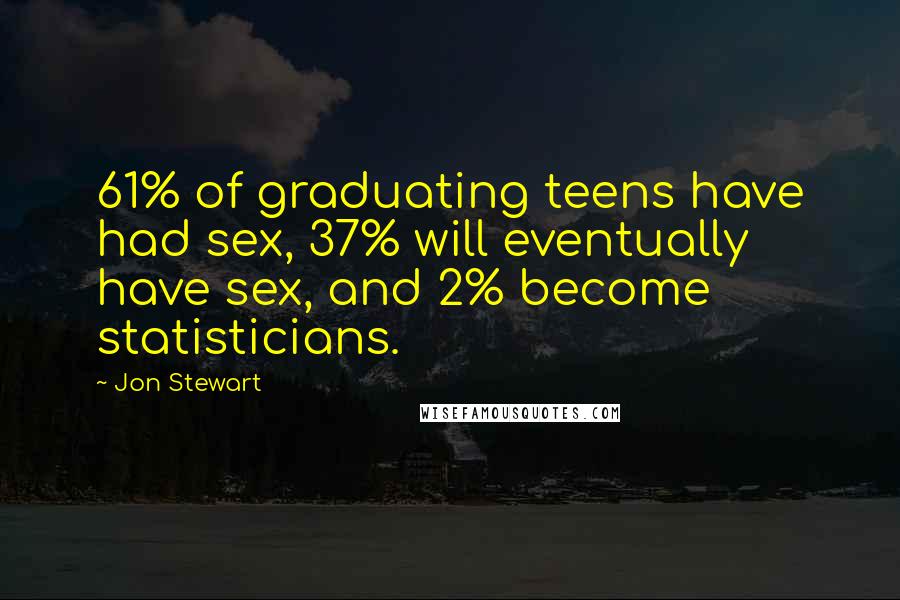 Jon Stewart Quotes: 61% of graduating teens have had sex, 37% will eventually have sex, and 2% become statisticians.