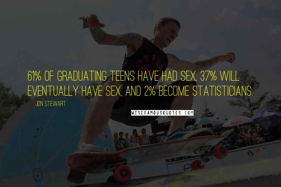 Jon Stewart Quotes: 61% of graduating teens have had sex, 37% will eventually have sex, and 2% become statisticians.