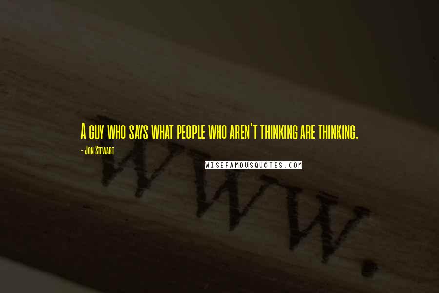 Jon Stewart Quotes: A guy who says what people who aren't thinking are thinking.