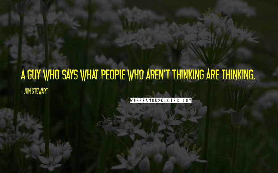Jon Stewart Quotes: A guy who says what people who aren't thinking are thinking.