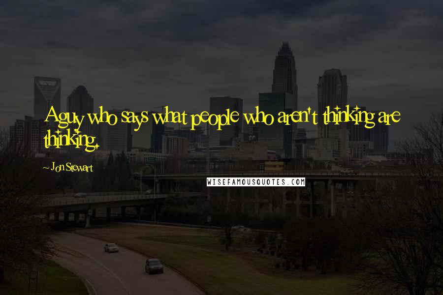 Jon Stewart Quotes: A guy who says what people who aren't thinking are thinking.