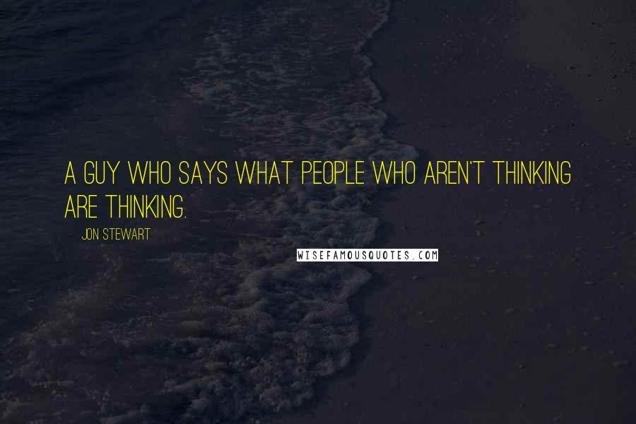 Jon Stewart Quotes: A guy who says what people who aren't thinking are thinking.