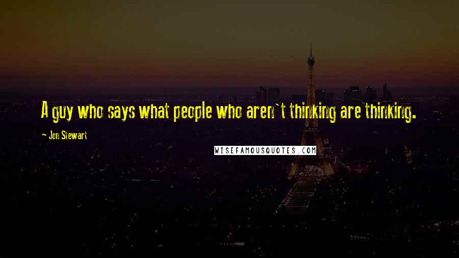 Jon Stewart Quotes: A guy who says what people who aren't thinking are thinking.