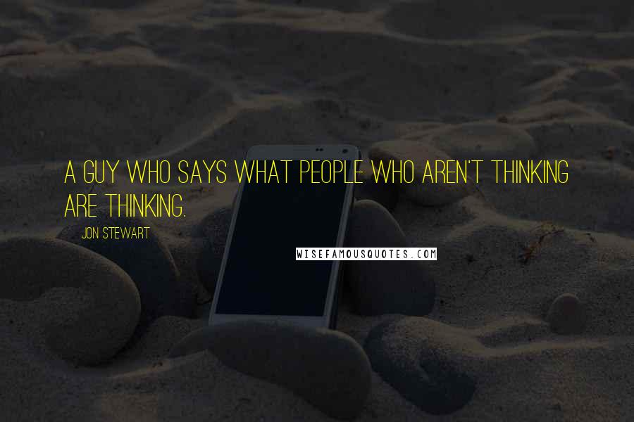 Jon Stewart Quotes: A guy who says what people who aren't thinking are thinking.