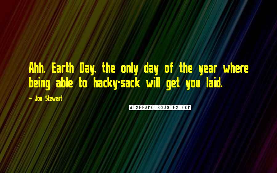 Jon Stewart Quotes: Ahh, Earth Day, the only day of the year where being able to hacky-sack will get you laid.