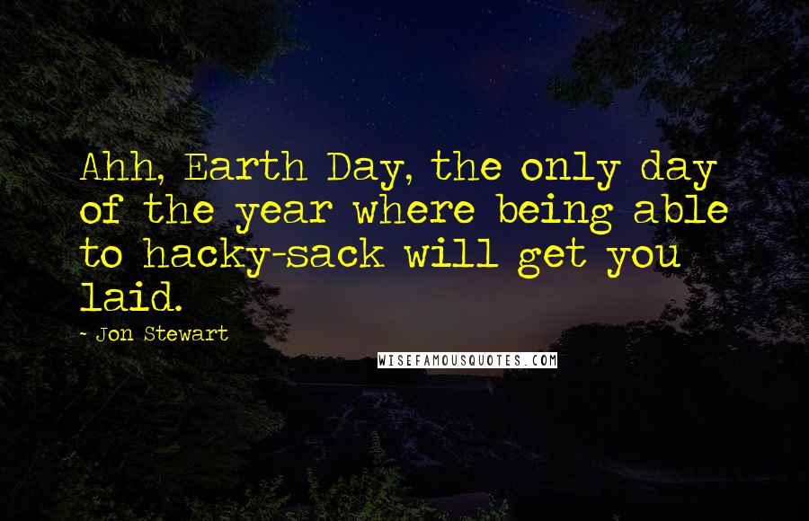 Jon Stewart Quotes: Ahh, Earth Day, the only day of the year where being able to hacky-sack will get you laid.