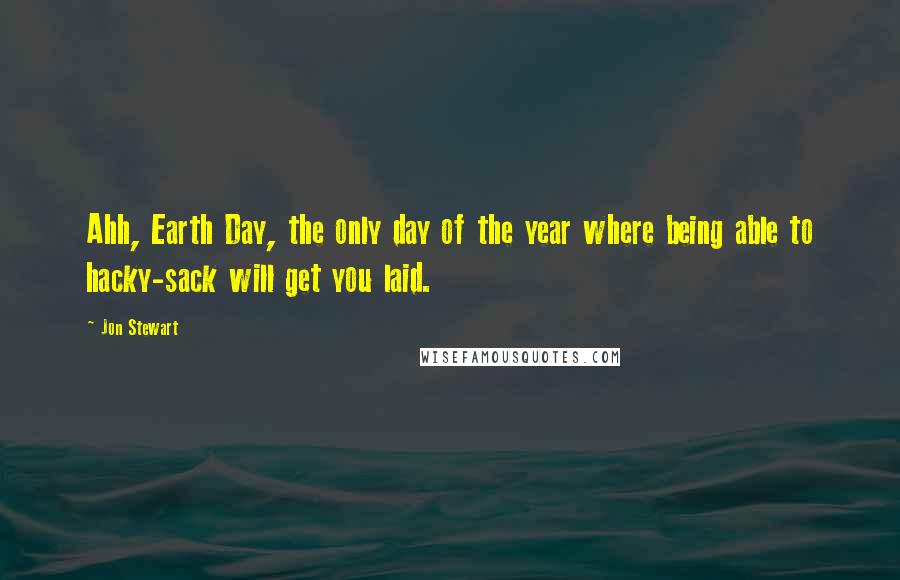 Jon Stewart Quotes: Ahh, Earth Day, the only day of the year where being able to hacky-sack will get you laid.