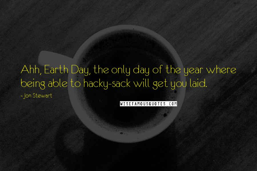 Jon Stewart Quotes: Ahh, Earth Day, the only day of the year where being able to hacky-sack will get you laid.