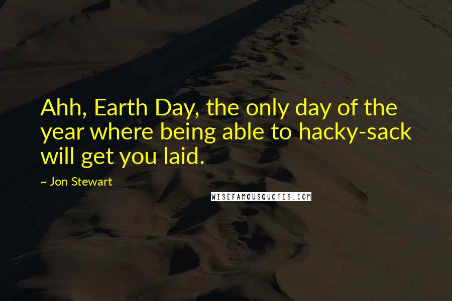 Jon Stewart Quotes: Ahh, Earth Day, the only day of the year where being able to hacky-sack will get you laid.