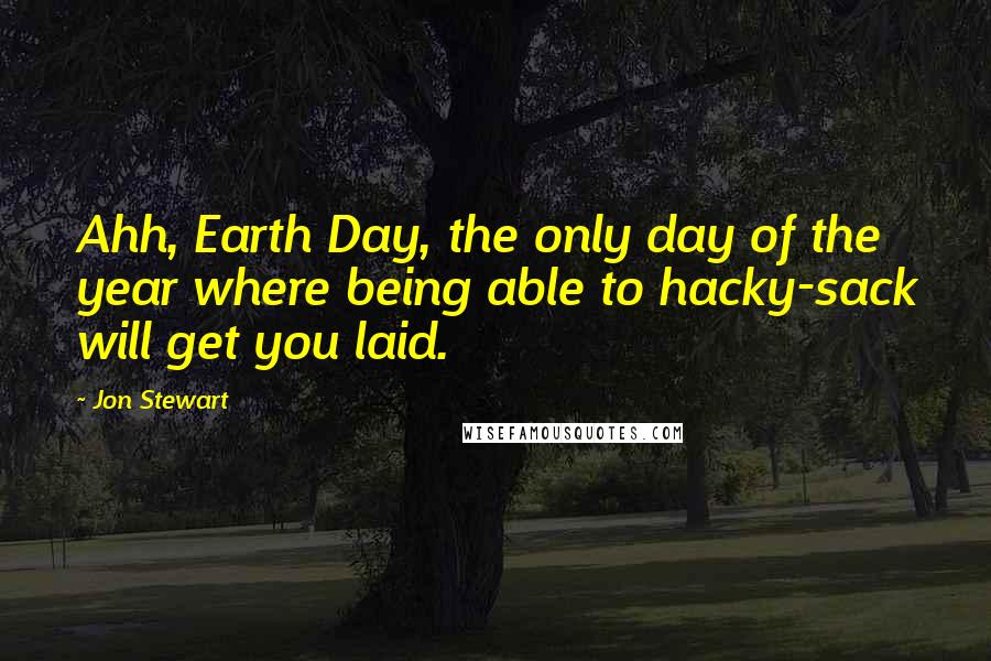 Jon Stewart Quotes: Ahh, Earth Day, the only day of the year where being able to hacky-sack will get you laid.